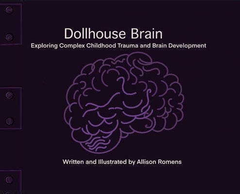 Dollhouse Brain: Exploring Complex Childhood Trauma and Brain Development by Romens, Allison