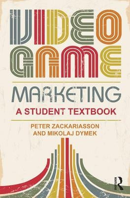Video Game Marketing: A Student Textbook by Zackariasson, Peter