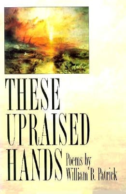 These Upraised Hands by Patrick, William B.