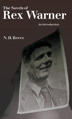 The Novels of Rex Warner: An Introduction by Reeve, N. H.