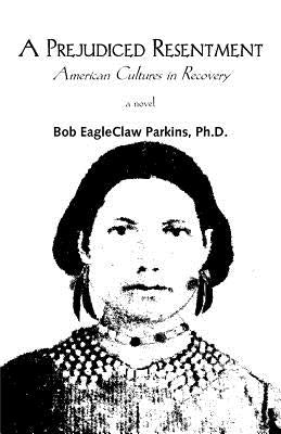 A Prejudiced Resentment: American Cultures in Recovery by Parkins, Bob