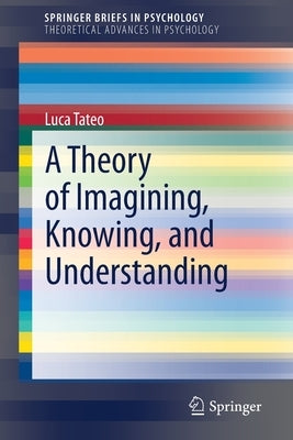 A Theory of Imagining, Knowing, and Understanding by Tateo, Luca
