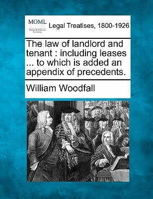 The law of landlord and tenant: including leases ... to which is added an appendix of precedents. by Woodfall, William