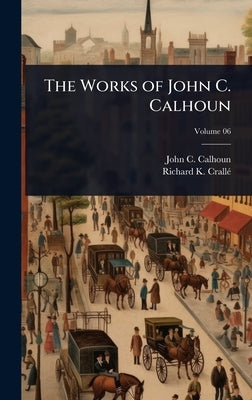 The Works of John C. Calhoun by Calhoun, John C.