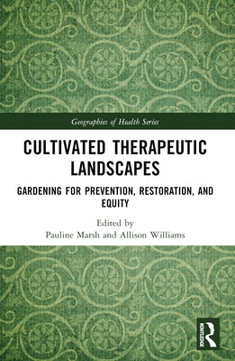 Cultivated Therapeutic Landscapes: Gardening for Prevention, Restoration, and Equity by Marsh, Pauline