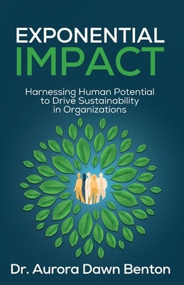 Exponential Impact: Harnessing Human Potential to Drive Sustainability in Organizations by Benton, Aurora Dawn