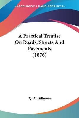 A Practical Treatise On Roads, Streets And Pavements (1876) by Gillmore, Q. A.