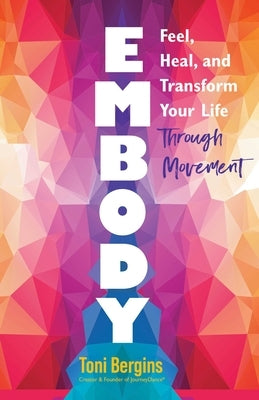 Embody: Feel, Heal, and Transform Your Life Through Movement by Bergins, Toni