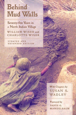 Behind Mud Walls: Seventy-Five Years in a North Indian Village, Updated and Expanded Edition by Wiser, William