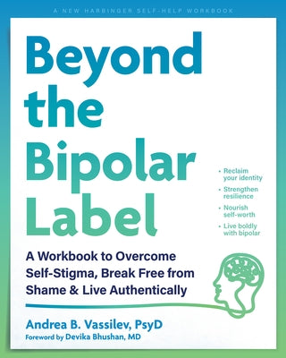 Beyond the Bipolar Label: A Workbook to Overcome Self-Stigma, Break Free from Shame, and Live Authentically by Vassilev, Andrea B.