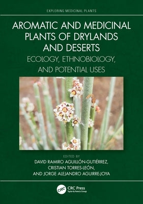 Aromatic and Medicinal Plants of Drylands and Deserts: Ecology, Ethnobiology, and Potential Uses by Aguillón-Gutiérrez, David Ramiro