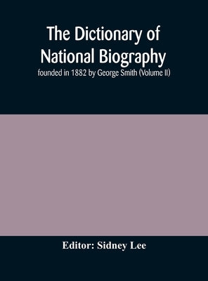 The Dictionary Of National Biography: Founded In 1882 By George Smith (Volume Ii) by Sidney Lee