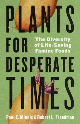Plants for Desperate Times: The Diversity of Life-Saving Famine Foods by Minnis, Paul E.