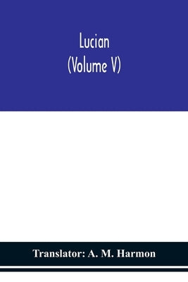 Lucian (Volume V) by A M Harmon