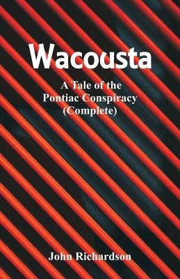 Wacousta: A Tale of the Pontiac Conspiracy (Complete) by Richardson, John