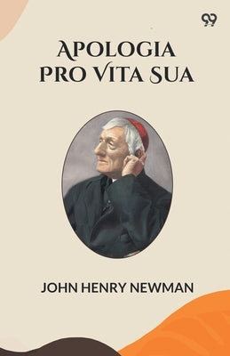 Apologia Pro Vita Sua by Newman, John Henry