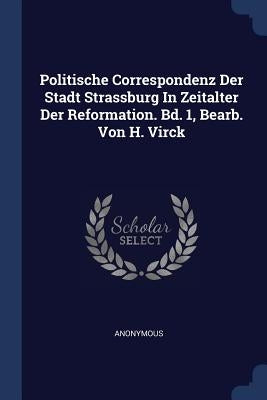 Politische Correspondenz Der Stadt Strassburg In Zeitalter Der Reformation. Bd. 1, Bearb. Von H. Virck by Anonymous