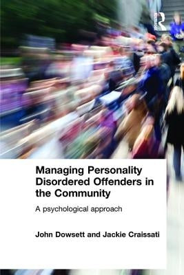 Managing Personality Disordered Offenders in the Community: A Psychological Approach by Dowsett, John