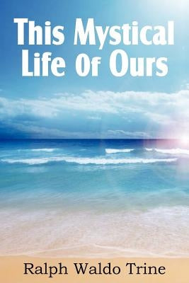 This Mystical Life of Ours by Trine, Ralph Waldo