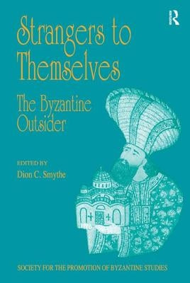Strangers to Themselves: The Byzantine Outsider: Papers from the Thirty-Second Spring Symposium of Byzantine Studies, University of Sussex, Brighton, by Smythe, Dion C.