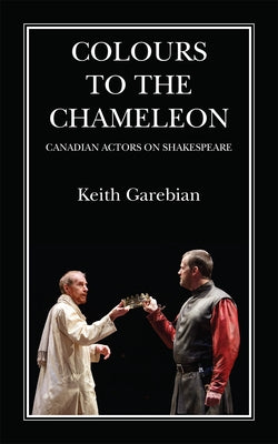 Colours to the Chameleon: Canadian Actors on Shakespeare Volume 72 by Garebian, Keith