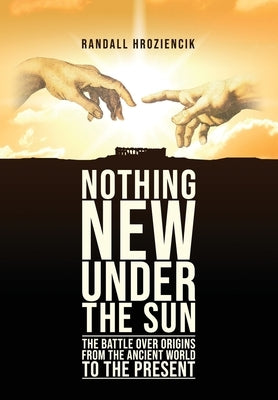 'Nothing New Under the Sun': The Battle Over Origins from the Ancient World to the Present by Hroziencik, Randall