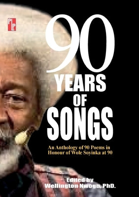 90 Years of Songs: An Anthology of 90 Poems in Honour of Wole Soyinka at 90 by Nwogu, Wellington