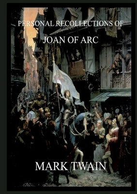 Personal Recollections of Joan of Arc: Historically Annotated Edition by Twain, Mark