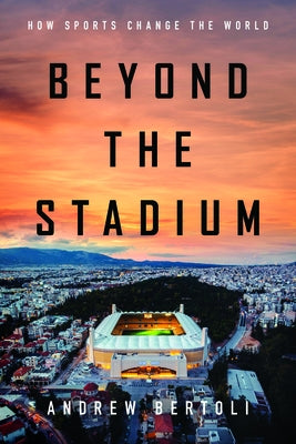 Beyond the Stadium: How Sports Change the World by Bertoli, Andrew