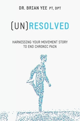 (Un)Resolved: Harnessing Your Movement Story to End Chronic Pain by Yee, Brian