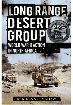 Long Range Desert Group: Reconnaissance and Raiding Behind Enemy Lines by Kennedy Shaw, W. B.
