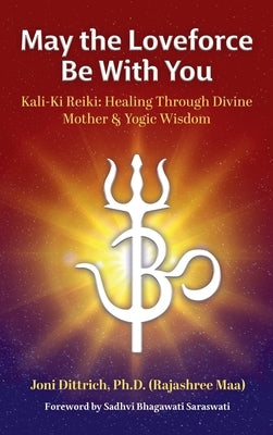 May the Loveforce Be With You: Kali-Ki Reiki: Healing Through Divine Mother & Yogic Wisdom by Dittrich, (Rajashree Maa) Joni