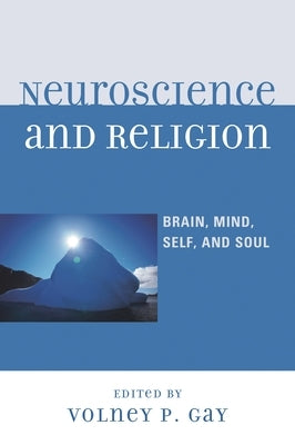 Neuroscience and Religion: Brain, Mind, Self, and Soul by Gay, Volney P.