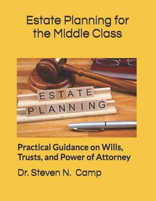 Estate Planning for the Middle Class: Practical Guidance on Wills, Trusts, and Power of Attorney by Camp, Steven N.