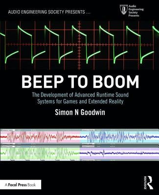 Beep to Boom: The Development of Advanced Runtime Sound Systems for Games and Extended Reality by Goodwin, Simon N.