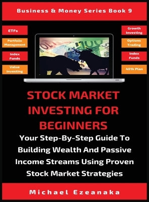 Stock Market Investing For Beginners: Your Step-By-Step Guide To Building Wealth And Passive Income Streams Using Proven Stock Market Strategies by Ezeanaka, Michael