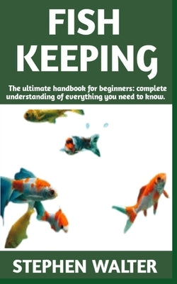 Fish Keeping: Ultimate manual on Fish Keeping (care, feeding, house) and more details included by Walter, Stephen