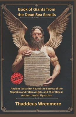 Book of Giants from the Dead Sea Scrolls: Ancient Texts that Reveal the Secrets of the Nephilim and Fallen Angels, and Their Role in Ancient Jewish My by Wrenmore, Thaddeus