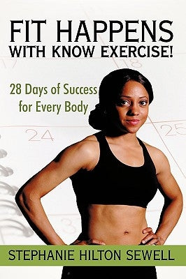 Fit Happens with Know Exercise!: 28 Days of Success for Every Body by Sewell, Stephanie Hilton