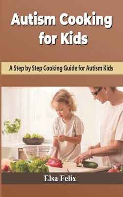 Autism Cooking for Kids: A Step-by-Step Cooking Guide For Autism Kids by Felix, Elsa