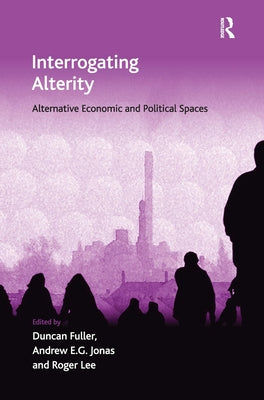 Interrogating Alterity: Alternative Economic and Political Spaces by Fuller, Duncan