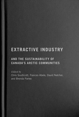 Extractive Industry and the Sustainability of Canada's Arctic Communities by Southcott, Chris