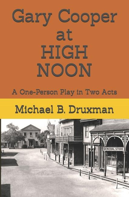 Gary Cooper at HIGH NOON: A One-Person Play in Two Acts by Druxman, Michael B.