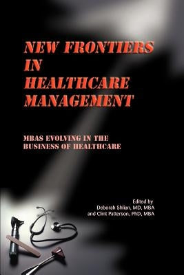 New Frontiers in Healthcare Management: MBAs Evolving in the Business of Healthcare by Shlian, Deborah