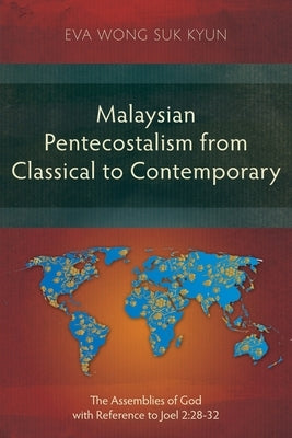 Malaysian Pentecostalism from Classical to Contemporary: The Assemblies of God with Reference to Joel 2:28-32 by Wong Suk Kyun, Eva