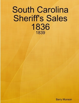 South Carolina Sheriff's Sales 1836 - 1839 by Munson, Barry