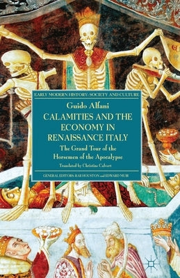 Calamities and the Economy in Renaissance Italy: The Grand Tour of the Horsemen of the Apocalypse by Alfani, G.