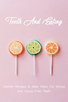 Teeth And Eating: Healthy Recipes & Meal Plans For Strong, And Cavity-Free Teeth: Nutrition And Dental Health by Tallada, Voncile