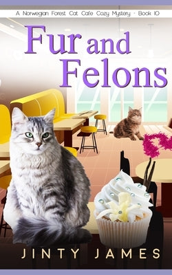 Fur and Felons: A Norwegian Forest Cat Café Cozy Mystery - Book 10 by James, Jinty