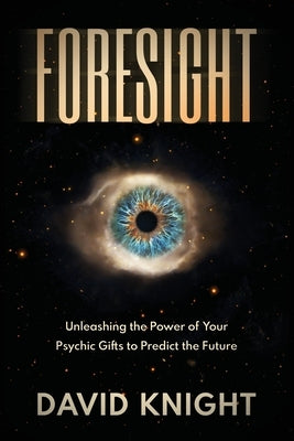 Foresight: Unleashing the Power of Your Psychic Gifts to Predict the Future by Knight, David